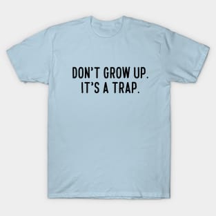 Don't grow up. It's a trap. T-Shirt